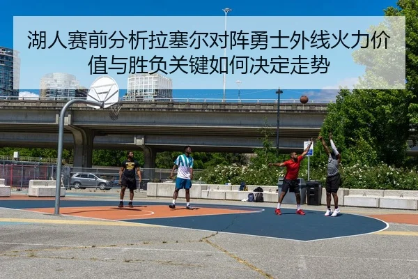 湖人赛前分析拉塞尔对阵勇士外线火力价值与胜负关键如何决定走势