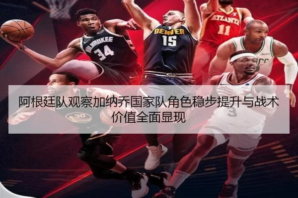 阿根廷队观察加纳乔国家队角色稳步提升与战术价值全面显现