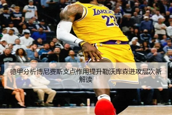 德甲分析博尼费斯支点作用提升勒沃库森进攻层次新解读