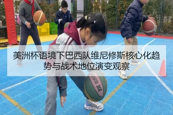美洲杯语境下巴西队维尼修斯核心化趋势与战术地位演变观察