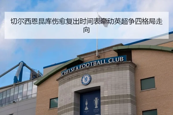 切尔西恩昆库伤愈复出时间表牵动英超争四格局走向