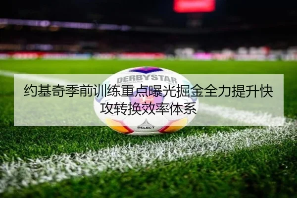 约基奇季前训练重点曝光掘金全力提升快攻转换效率体系
