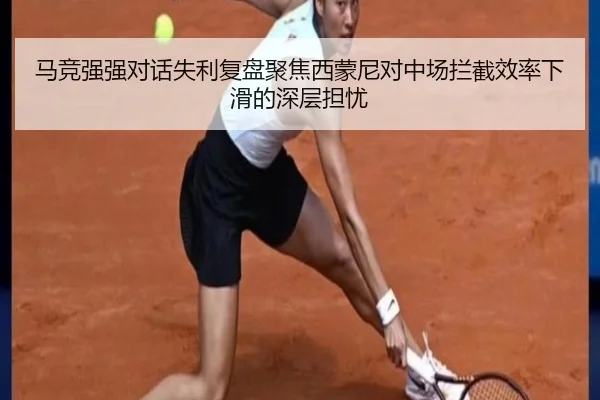马竞强强对话失利复盘聚焦西蒙尼对中场拦截效率下滑的深层担忧