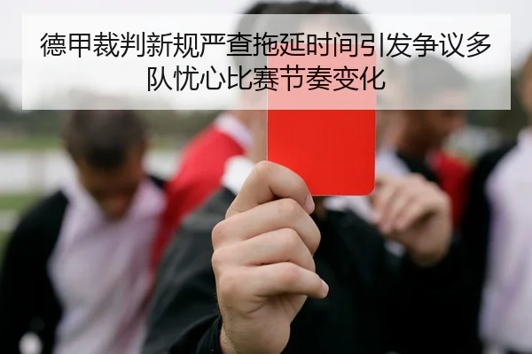 德甲裁判新规严查拖延时间引发争议多队忧心比赛节奏变化