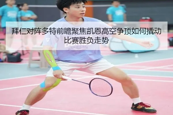拜仁对阵多特前瞻聚焦凯恩高空争顶如何撬动比赛胜负走势