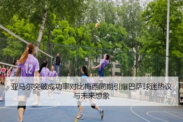 亚马尔突破成功率对比梅西同期引爆巴萨球迷热议与未来想象